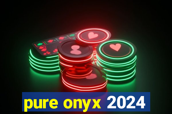 pure onyx 2024